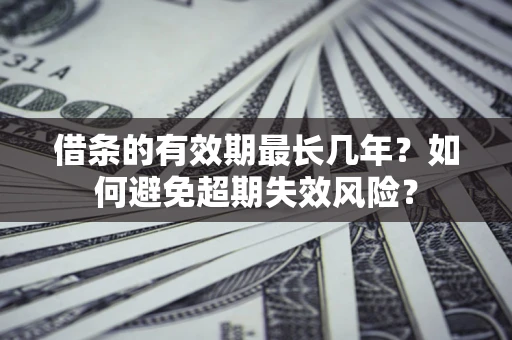 武汉借条的有效期最长几年？如何避免超期失效风险？