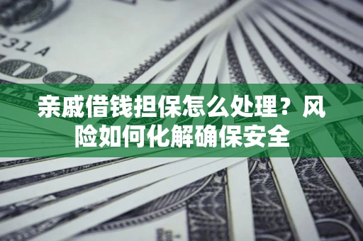 武汉亲戚借钱担保怎么处理？风险如何化解确保安全