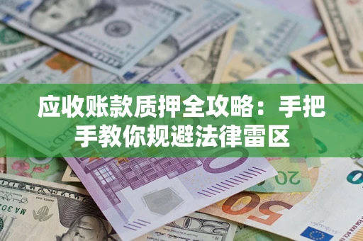 武汉应收账款质押全攻略：手把手教你规避法律雷区