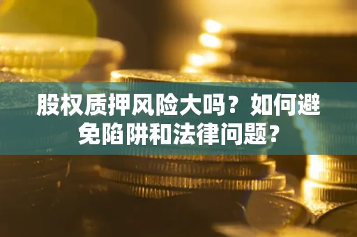 武汉股权质押风险大吗？如何避免陷阱和法律问题？