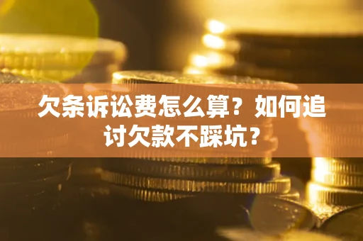 武汉欠条诉讼费怎么算？如何追讨欠款不踩坑？