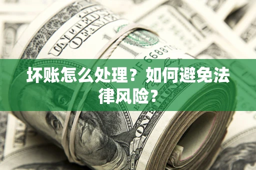 武汉坏账怎么处理？如何避免法律风险？