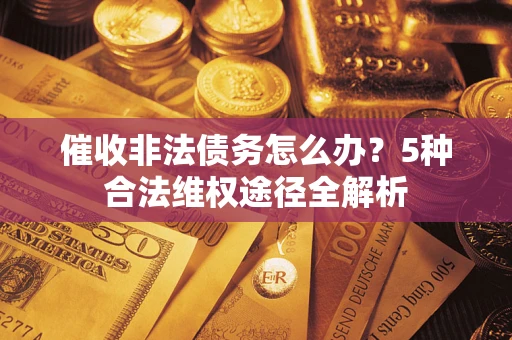 武汉催收非法债务怎么办？5种合法维权途径全解析