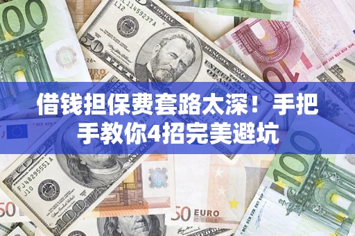 武汉借钱担保费套路太深！手把手教你4招完美避坑