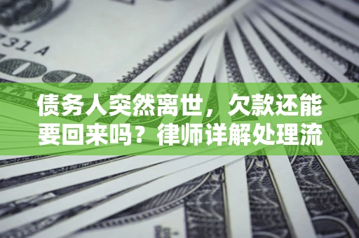 武汉债务人突然离世，欠款还能要回来吗？律师详解处理流程