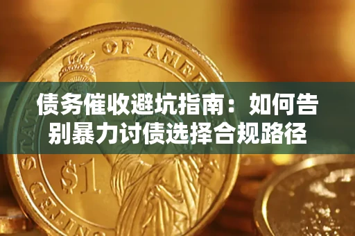 武汉债务催收避坑指南：如何告别暴力讨债选择合规路径