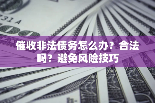 武汉催收非法债务怎么办？合法吗？避免风险技巧