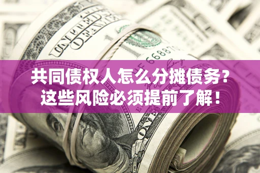 武汉共同债权人怎么分摊债务？这些风险必须提前了解！