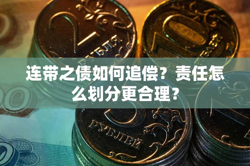 武汉连带之债如何追偿？责任怎么划分更合理？