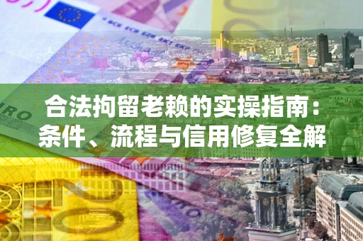 武汉合法拘留老赖的实操指南:条件、流程与信用修复全解析 武汉合法拘留老赖的实操指南:条件、流程与信用修复全解析