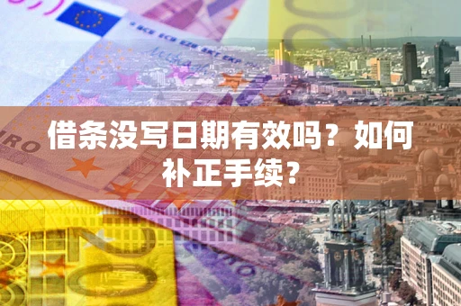 武汉借条没写日期有效吗？如何补正手续？