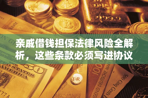 武汉亲戚借钱担保法律风险全解析，这些条款必须写进协议