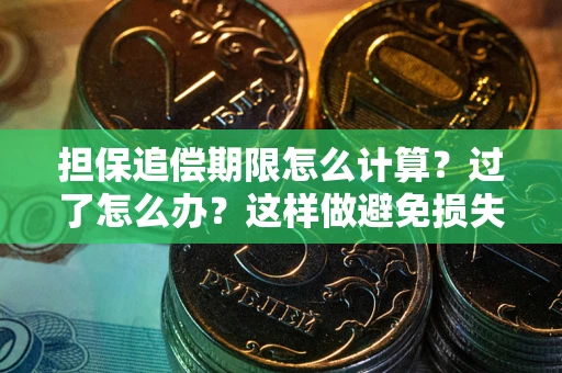 武汉担保追偿期限怎么计算？过了怎么办？这样做避免损失！