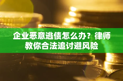 武汉企业恶意逃债怎么办？律师教你合法追讨避风险