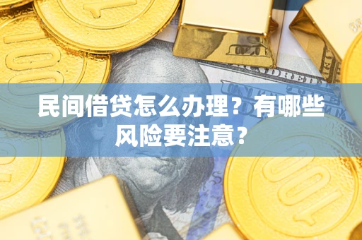 武汉民间借贷怎么办理？有哪些风险要注意？