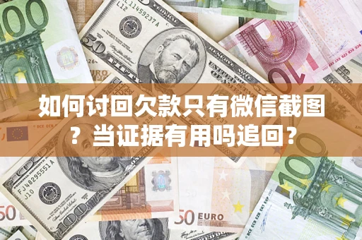 武汉如何讨回欠款只有微信截图？当证据有用吗追回？
