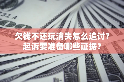 武汉欠钱不还玩消失怎么追讨？起诉要准备哪些证据？