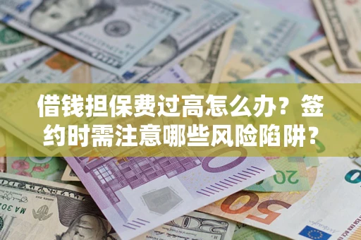 武汉借钱担保费过高怎么办？签约时需注意哪些风险陷阱？