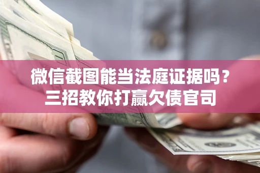武汉微信截图能当法庭证据吗？三招教你打赢欠债官司
