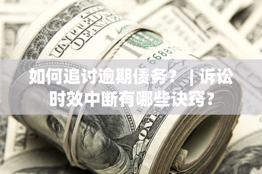 武汉如何追讨逾期债务？ | 诉讼时效中断有哪些诀窍？