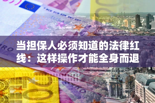 武汉当担保人必须知道的法律红线：这样操作才能全身而退
