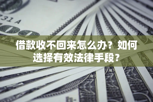武汉借款收不回来怎么办？如何选择有效法律手段？