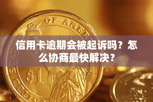 武汉信用卡逾期会被起诉吗？怎么协商最快解决？