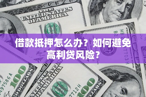 武汉借款抵押怎么办？如何避免高利贷风险？