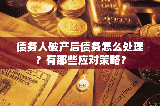 武汉债务人破产后债务怎么处理？有那些应对策略？