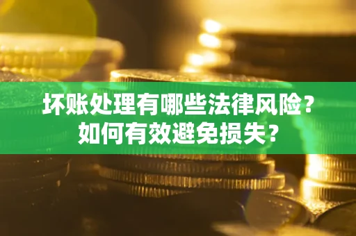 武汉坏账处理有哪些法律风险？如何有效避免损失？